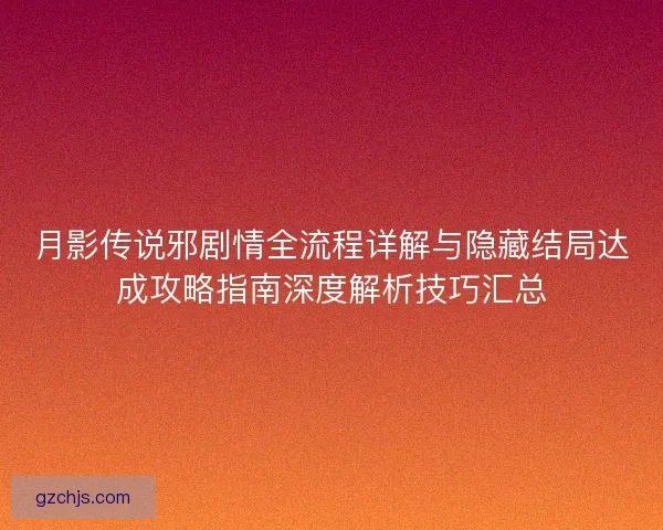 月影传说邪剧情全流程详解与隐藏结局达成攻略指南深度解析技巧汇总
