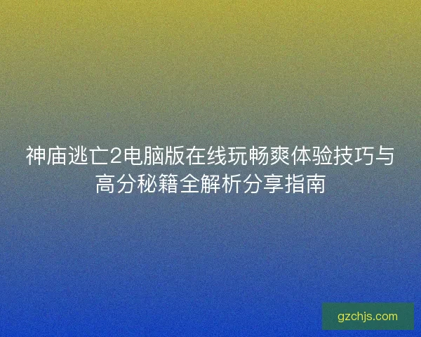 神庙逃亡2电脑版在线玩畅爽体验技巧与高分秘籍全解析分享指南